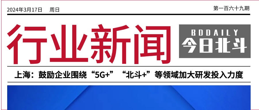 北斗聚焦 | 上海：鼓励企业围绕“5G+”“北斗+”等领域加大研发投入力度；山东通信业启动“信号升格、赋能升级、科创升档”行动