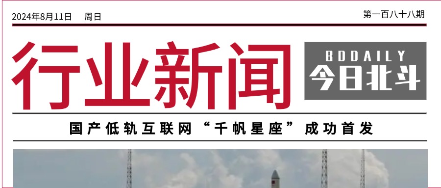 北斗聚焦 | 国产低轨互联网“千帆星座”成功首发；工信部：进一步试点扩大增值电信业务开放，有序推进卫星互联网业务准入制度改革